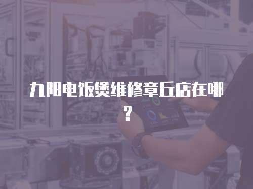 九陽電飯煲維修章丘店在哪？