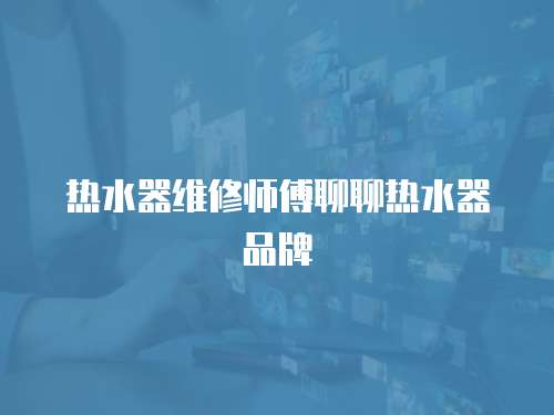 熱水器維修師傅聊聊熱水器品牌