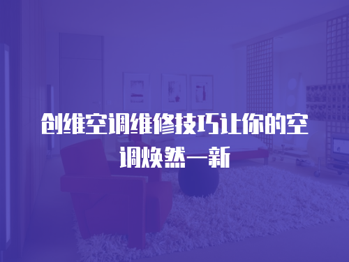創維空調維修技巧讓你的空調煥然一新