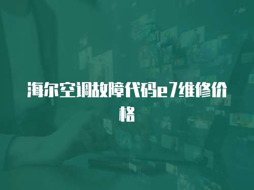 海爾空調(diào)故障代碼e7維修價格