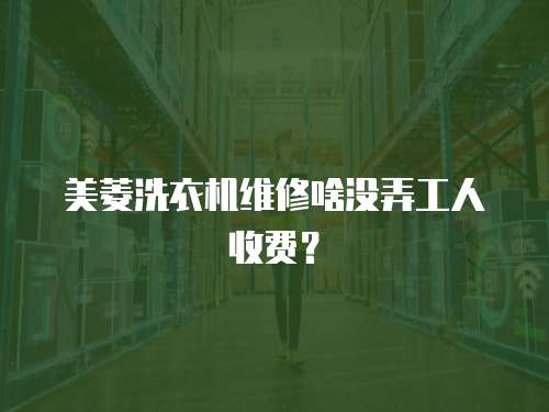 美菱洗衣機(jī)維修啥沒弄工人收費(fèi)？