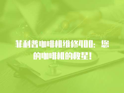 菲利普咖啡機維修400：您的咖啡機的救星！