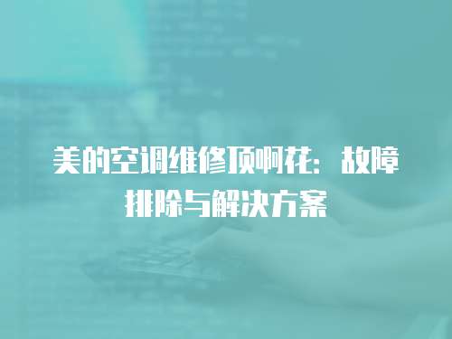 美的空調維修頂啊花：故障排除與解決方案