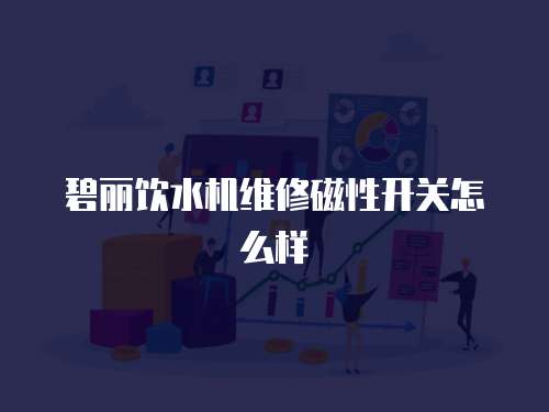 碧麗飲水機(jī)維修磁性開(kāi)關(guān)怎么樣