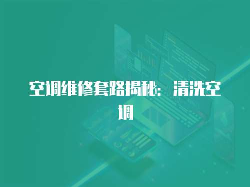 空調維修套路揭秘：清洗空調