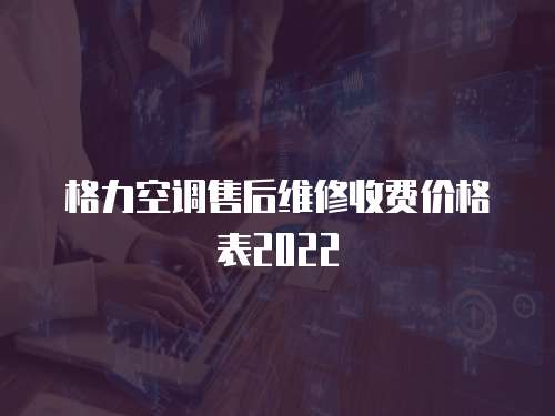 格力空調售后維修收費價格表2022
