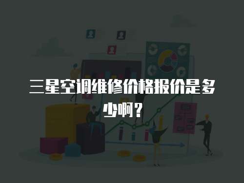 三星空調維修價格報價是多少啊？