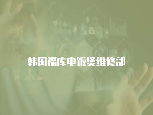 韓國(guó)福庫(kù)電飯煲維修部
