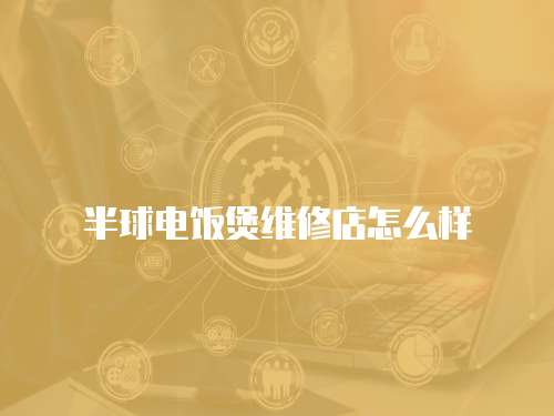 半球電飯煲維修店怎么樣