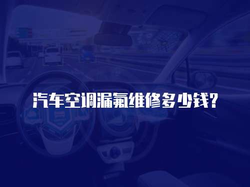 汽車空調漏氟維修多少錢？