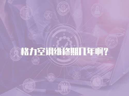 格力空調(diào)維修期幾年啊？