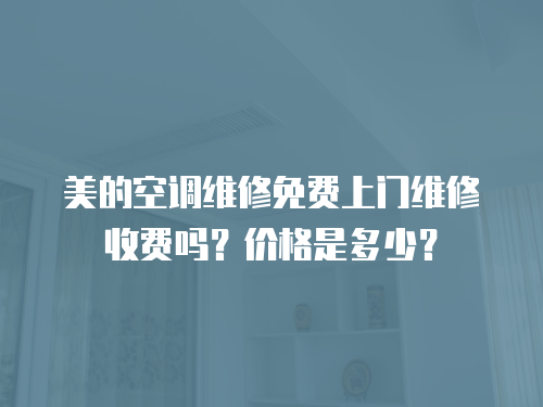 美的空調(diào)維修免費上門維修收費嗎？價格是多少？
