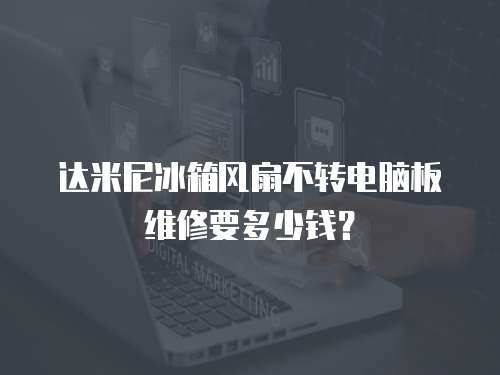 達米尼冰箱風(fēng)扇不轉(zhuǎn)電腦板維修要多少錢？
