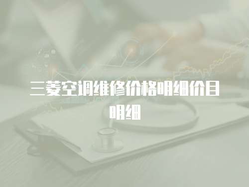 三菱空調(diào)維修價格明細(xì)價目明細(xì)