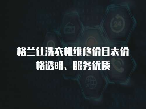 格蘭仕洗衣機維修價目表價格透明、服務優(yōu)質