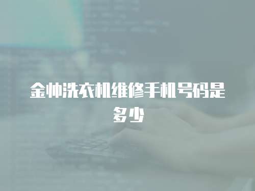 金帥洗衣機維修手機號碼是多少