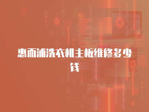 惠而浦洗衣機(jī)主板維修多少錢