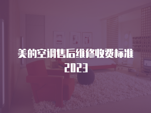 美的空調(diào)售后維修收費(fèi)標(biāo)準(zhǔn)2023