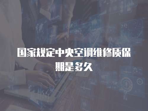 國家規定中央空調維修質保期是多久