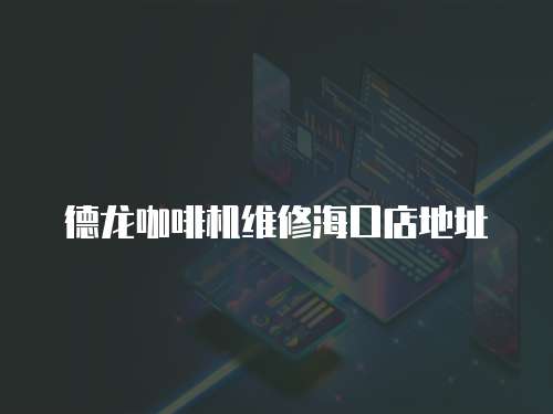 德龍咖啡機(jī)維修海口店地址