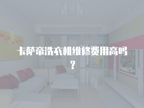 卡薩帝洗衣機維修費用高嗎？