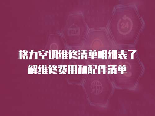 格力空調維修清單明細表了解維修費用和配件清單