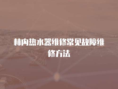 林內熱水器維修常見故障維修方法