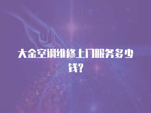 大金空調(diào)維修上門服務(wù)多少錢？