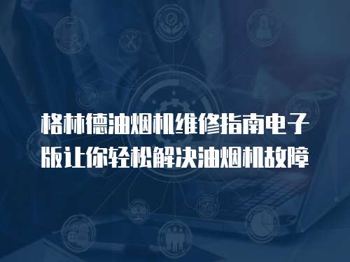 格林德油煙機(jī)維修指南電子版讓你輕松解決油煙機(jī)故障