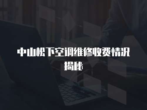 中山松下空調維修收費情況揭秘