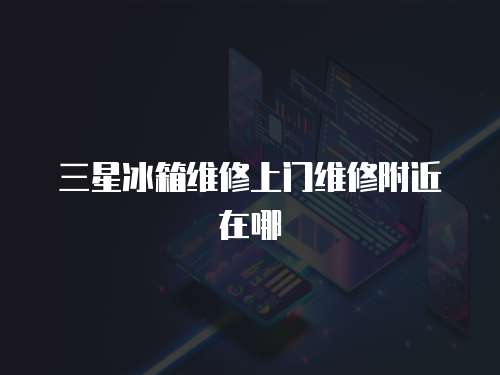 三星冰箱維修上門維修附近在哪