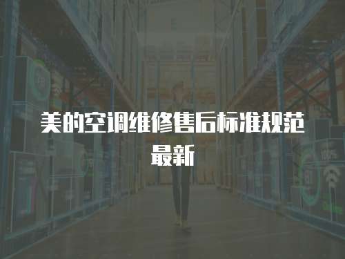 美的空調維修售后標準規范最新