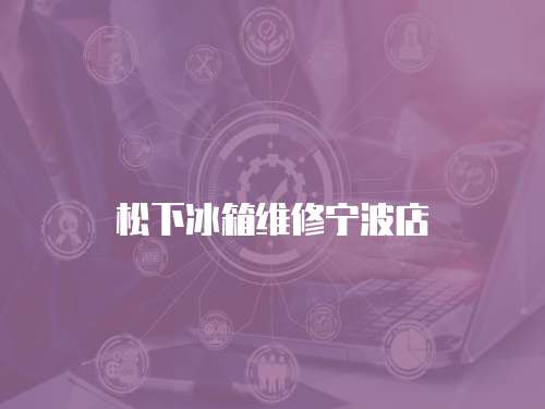松下冰箱維修寧波店