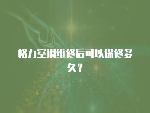 格力空調(diào)維修后可以保修多久？