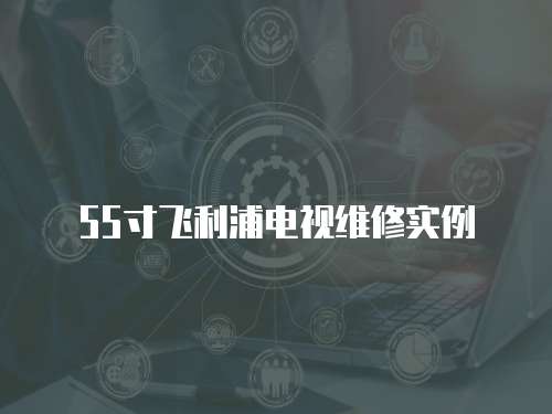 55寸飛利浦電視維修實(shí)例