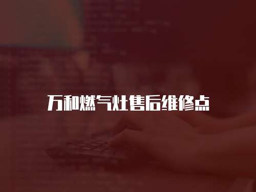 萬和燃氣灶售后維修點