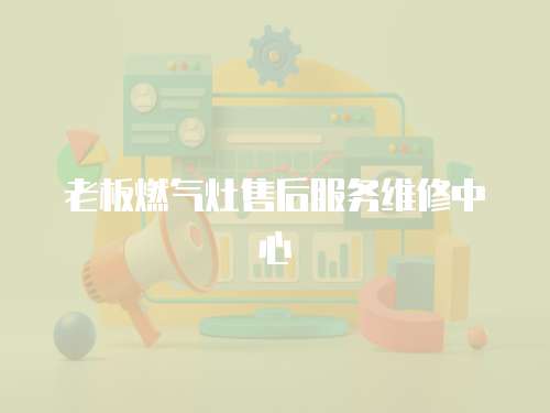 老板燃氣灶售后服務維修中心