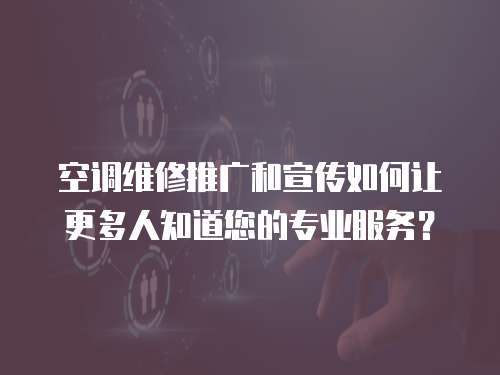 空調維修推廣和宣傳如何讓更多人知道您的專業服務？