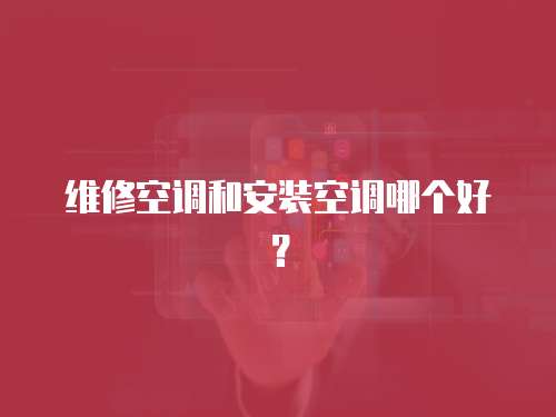 維修空調(diào)和安裝空調(diào)哪個(gè)好？