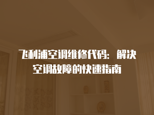 飛利浦空調(diào)維修代碼：解決空調(diào)故障的快速指南