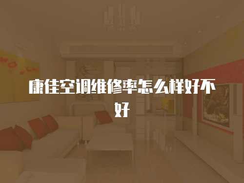 康佳空調(diào)維修率怎么樣好不好