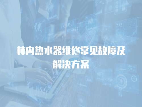 林內熱水器維修常見故障及解決方案