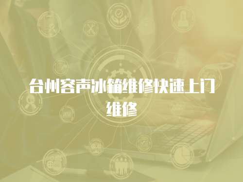 臺州容聲冰箱維修快速上門維修