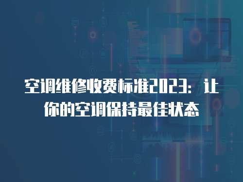 空調(diào)維修收費(fèi)標(biāo)準(zhǔn)2023：讓你的空調(diào)保持最佳狀態(tài)