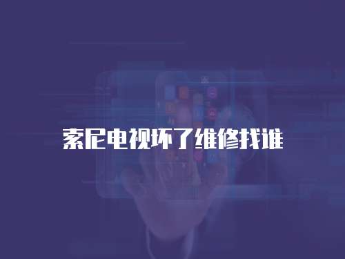 索尼電視壞了維修找誰