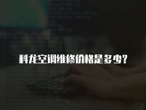 科龍空調(diào)維修價格是多少？