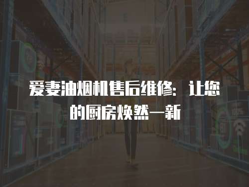 愛妻油煙機(jī)售后維修：讓您的廚房煥然一新