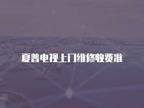夏普電視上門維修收費(fèi)準(zhǔn)