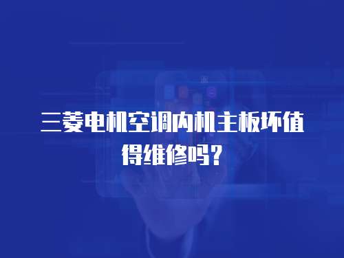 三菱電機空調內機主板壞值得維修嗎？