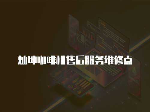 燦坤咖啡機售后服務(wù)維修點